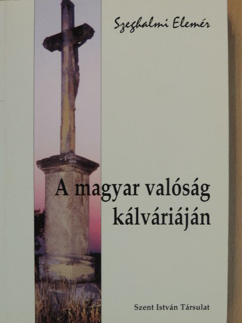 Szeghalmi Elemér - A magyar valóság kálváriáján [antikvár]