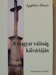 Szeghalmi Elemér - A magyar valóság kálváriáján [antikvár]