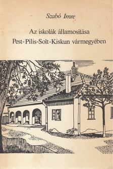 Szabó Imre - Az iskolák államosítása Pest-Pilis-Solt-Kiskun vármegyében [antikvár]
