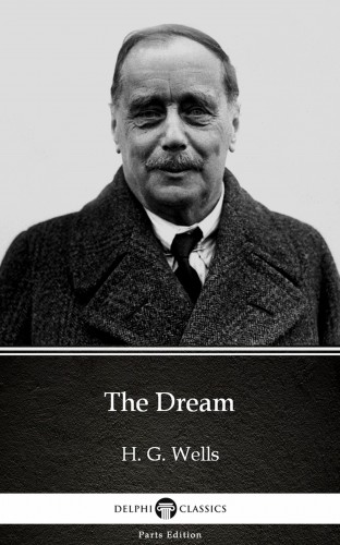 Delphi Classics H. G. Wells, - The Dream by H. G. Wells (Illustrated) [eKönyv: epub, mobi]