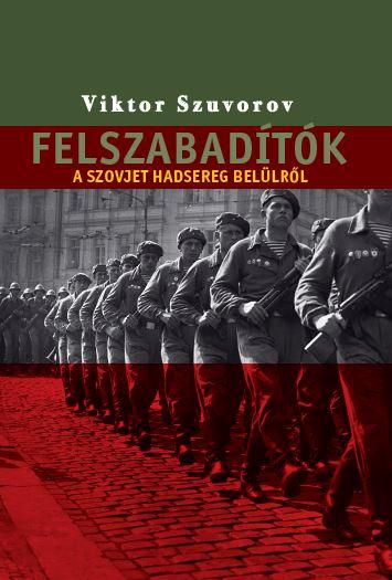 SZUVOROV, VIKTOR - Felszabadítók - A szovjet hadsereg belülről