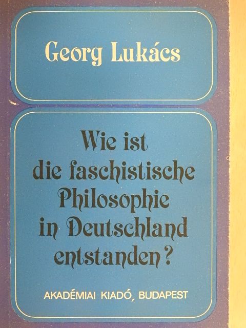 Georg Lukács - Wie ist die Faschistische Philosophie in Deutschland Entstanden? [antikvár]