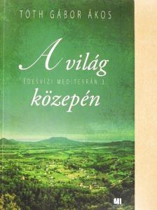 Tóth Gábor Ákos - A világ közepén [antikvár]