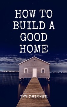 Obiekwe Ify - How To Build A Good Home [eKönyv: epub, mobi]