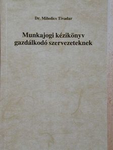 Dr. Miholics Tivadar - Munkajogi kézikönyv gazdálkodó szervezeteknek [antikvár]