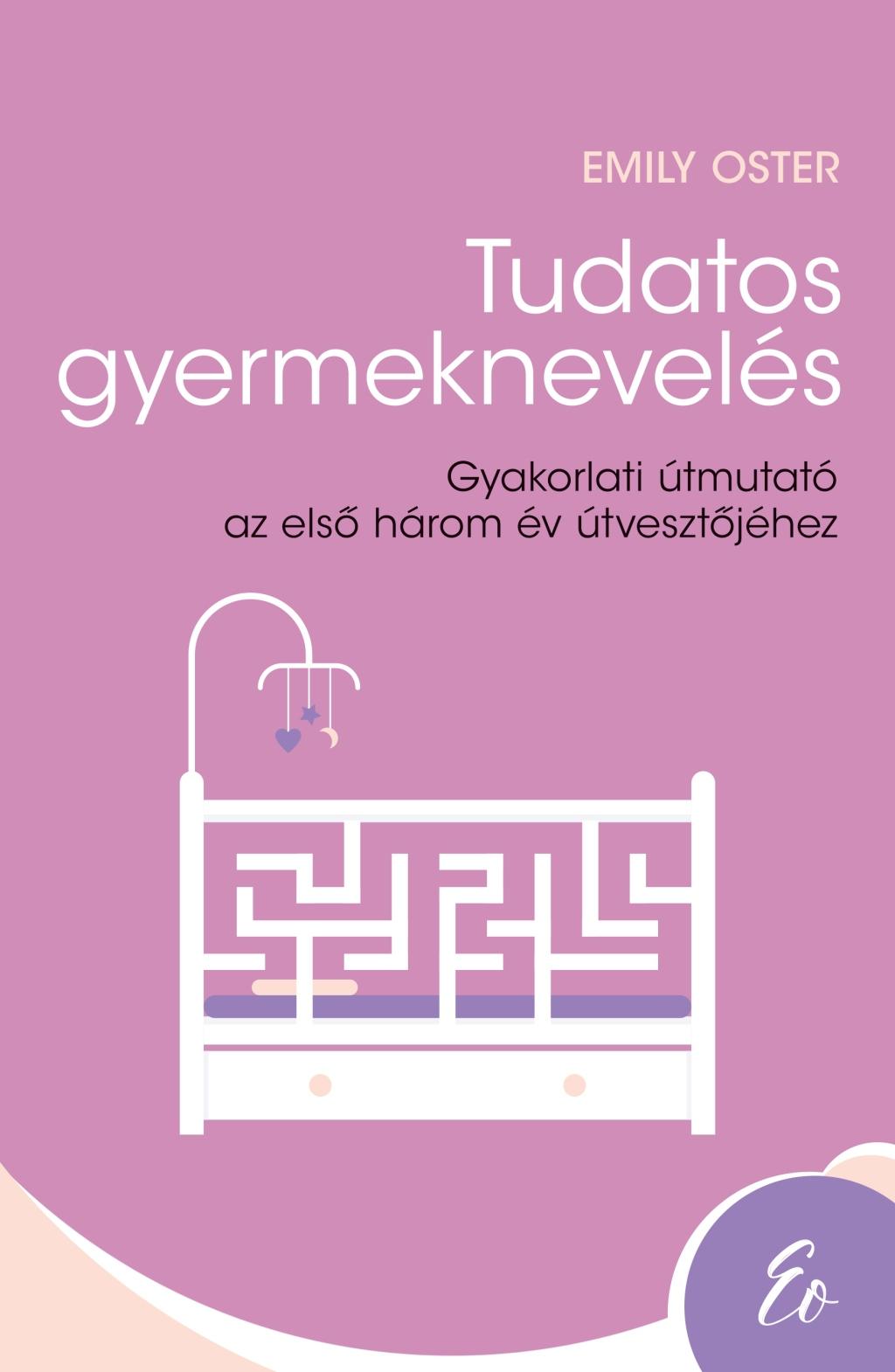 Emily Oster - Tudatos gyermeknevelés - Gyakorlati útmutató az első három év útvesztőjéhez (0-3 év)