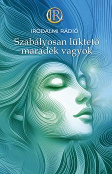 Az Irodalmi Rádió alkotóközössége - Zsoldos Árpád és Adrienn[szerk.] - Szabályosan lüktető maradék vagyok