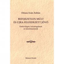Dénes Iván Zoltán - Befejezetlen múlt és újra felfedezett jövő - Értékvilágok, kulcsfogalmak és identitásminták