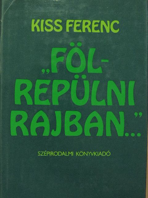 Kiss Ferenc - "Fölrepülni rajban..." [antikvár]
