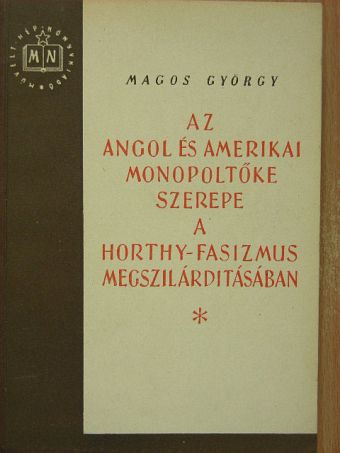 Magos György - Az angol és amerikai monopoltőke szerepe a Horthy-fasizmus megszilárdításában [antikvár]