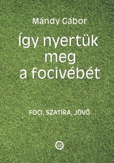 Gábor Mándy - Így nyertük meg a focivébét - Három az egyben: foci, szatíra, jövőbe látás [eKönyv: epub, mobi]