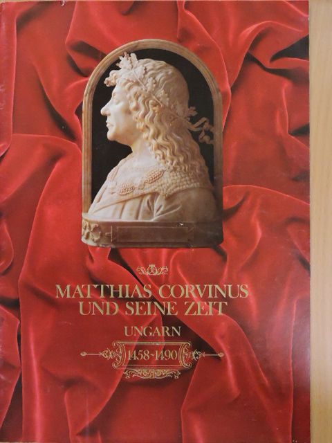 Hunyadi Mátyás - Matthias Corvinus und seine Zeit [antikvár]