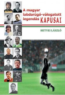 Hetyei László - A magyar labdarúgó-válogatott legendás kapusai [antikvár]