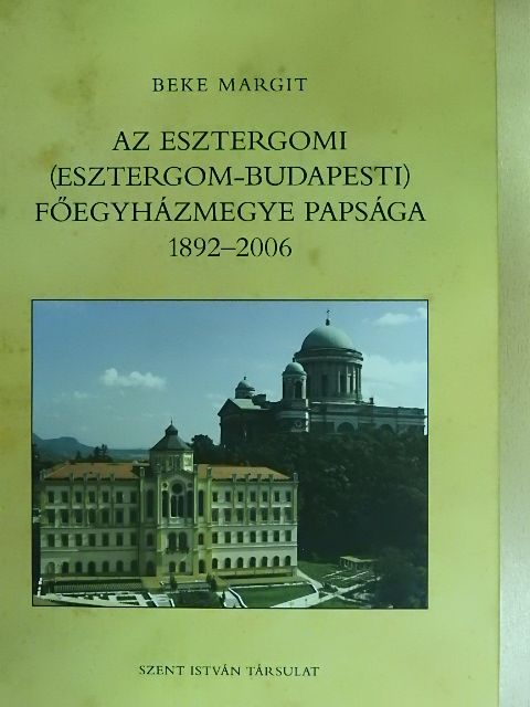 Beke Margit - Az Esztergomi (Esztergom-Budapesti) Főegyházmegye Papsága 1892-2006 [antikvár]