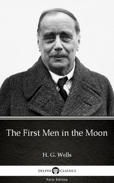 Delphi Classics H. G. Wells, - The First Men in the Moon by H. G. Wells (Illustrated) [eKönyv: epub, mobi]