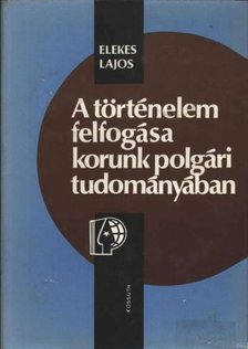 Elekes Lajos - A történelem felfogása korunk polgári tudományában [antikvár]
