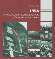 Szakolczai Attila - 1956 - Forradalom és szabadságharc Győr-Sopron megyében [antikvár]