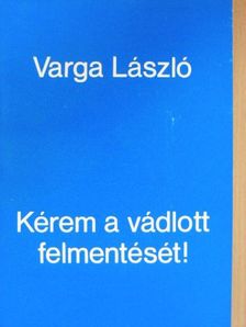 Varga László - Kérem a vádlott felmentését! [antikvár]