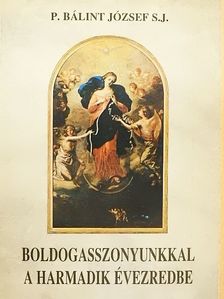 P. Bálint József - Boldogasszonyunkkal a harmadik évezredbe [antikvár]