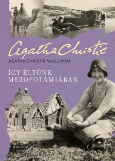 Agatha Christie Mallowa - Így éltünk Mezopotámiában