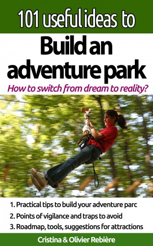 Cristina Rebiere, Olivier Rebiere, Cristina Rebiere - 101 useful ideas to... Build an adventure park - The big picture to build and operate an adventure park [eKönyv: epub, mobi]