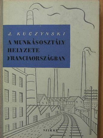 Jürgen Kuczynski - A munkásosztály helyzete Franciaországban [antikvár]