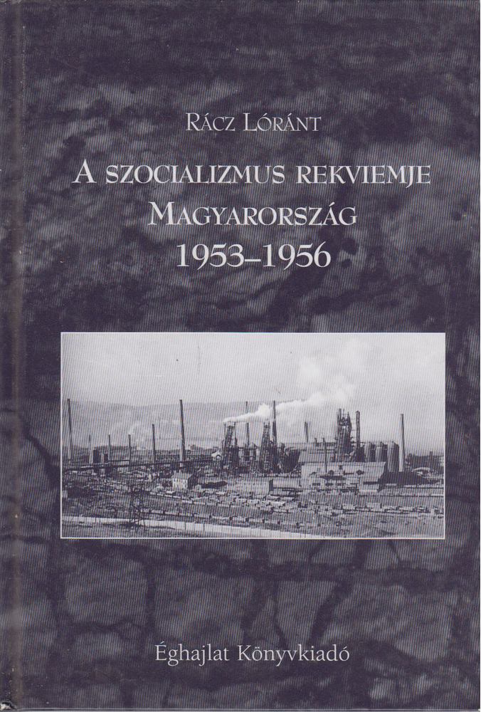 Rácz Lóránt - A szocializmus rekviemje: Magyarország 1953-1956 [antikvár]
