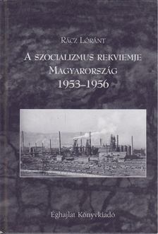 Rácz Lóránt - A szocializmus rekviemje: Magyarország 1953-1956 [antikvár]