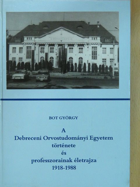 Bot György - A Debreceni Orvostudományi Egyetem története és professzorainak életrajza 1918-1988 [antikvár]