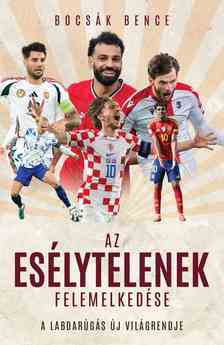 Bocsák Bence - Az esélytelenek felemelkedése - A labdarúgás új világrendje