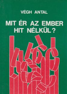 VÉGH ANTAL - Mit ér az ember hit nélkül? [antikvár]