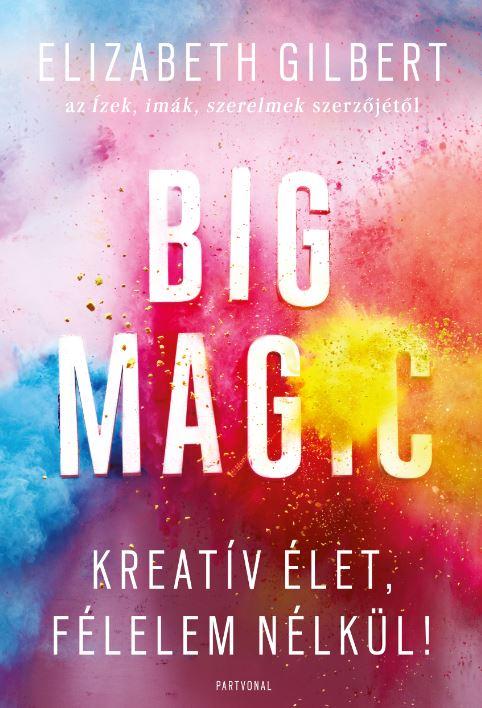 Elizabeth Gilbert - Big Magic - Kreatív élet, félelem nélkül!