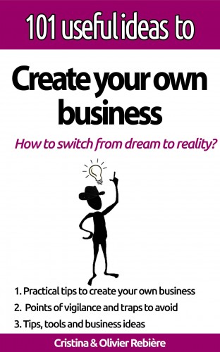Cristina Rebiere, Olivier Rebiere, Cristina Rebiere - 101 useful ideas to... Create your own business - The big picture to easily set up your own business! [eKönyv: epub, mobi]