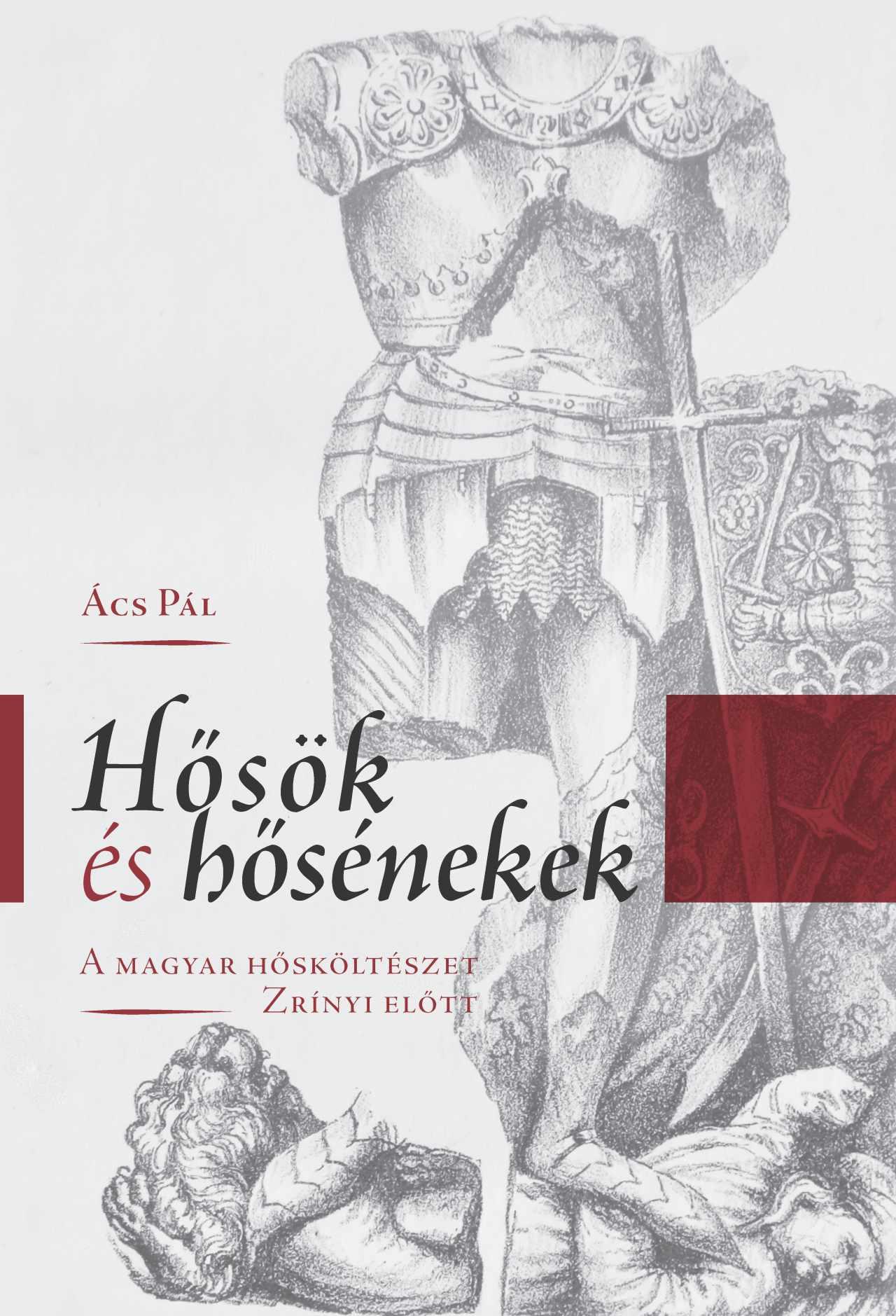 Ács Pál - Hősök és hősénekek - A magyar hősköltészet Zrínyi előtt