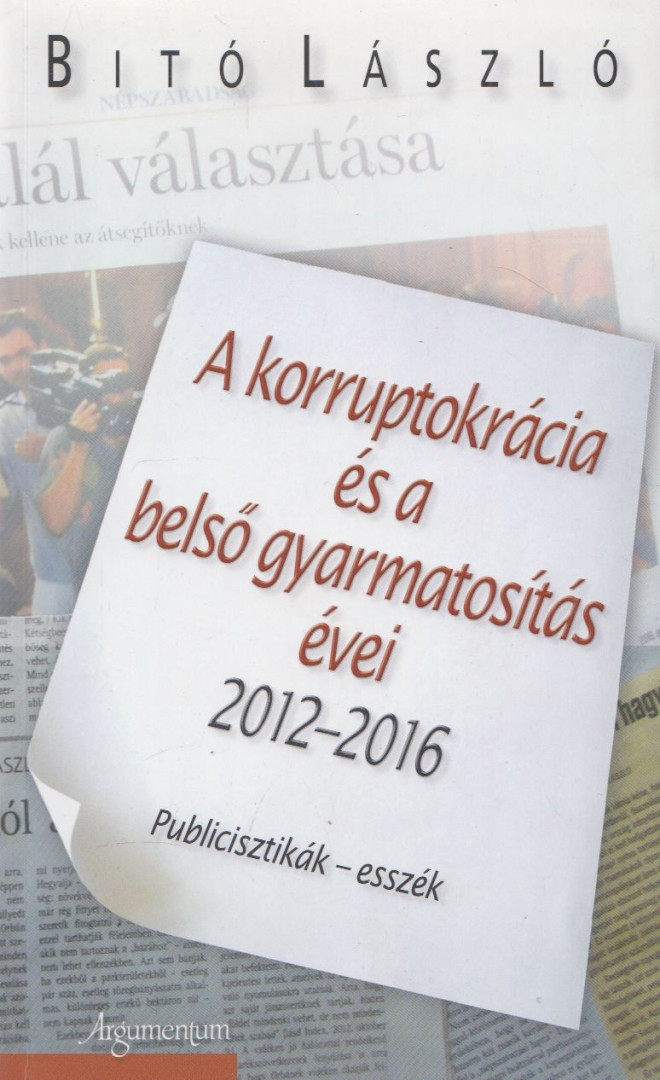 Bitó László - A korruptokrácia és a belső gyarmatosítás évei 2012-2016 (dedikált) [antikvár]