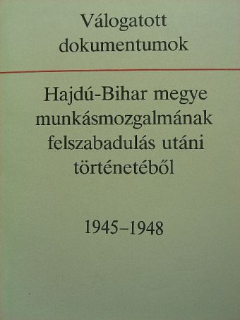 Válogatott dokumentumok Hajdú-Bihar megye munkásmozgalmának felszabadulás utáni történetéből [antikvár]