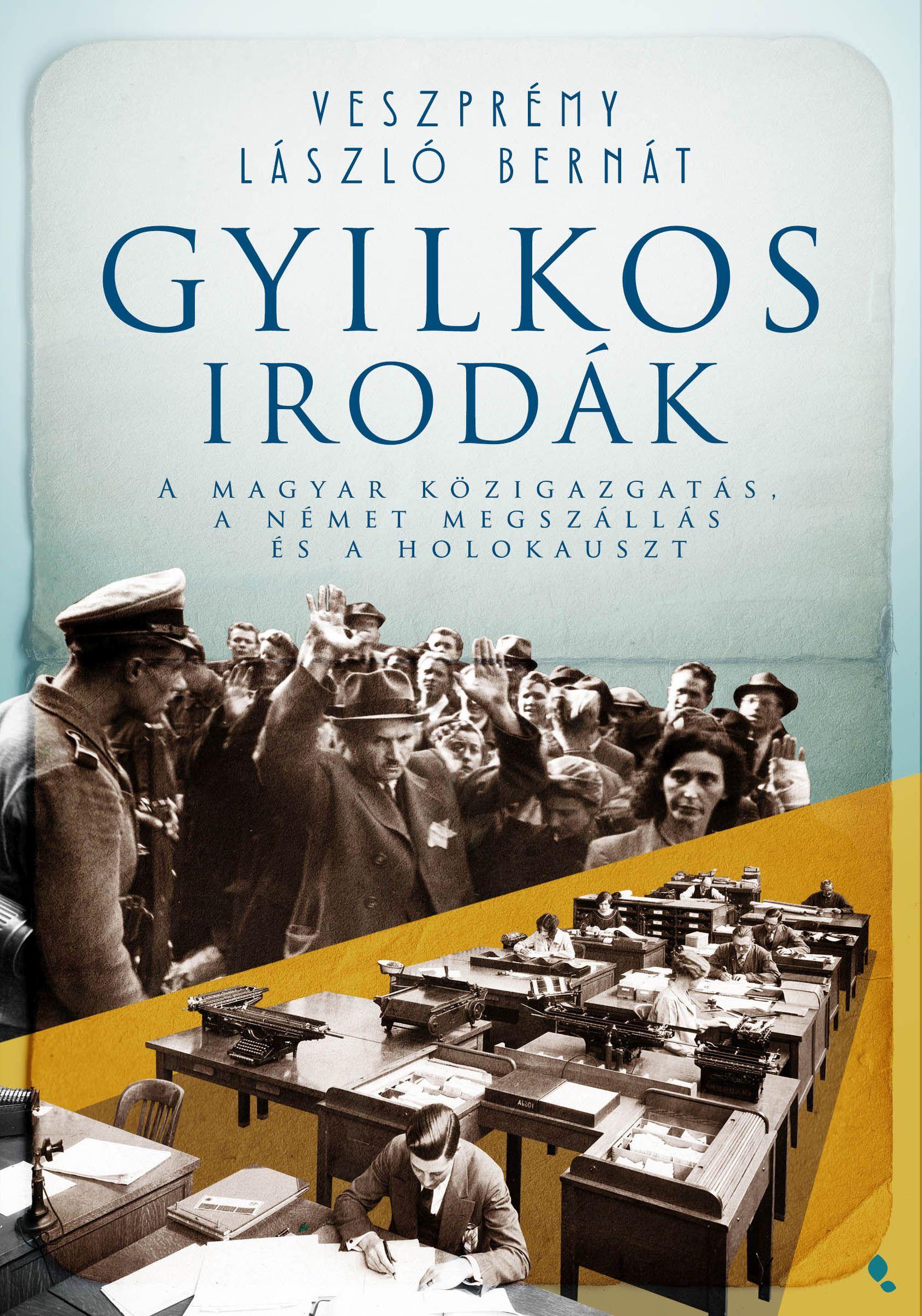 Veszprémy László Bernát - Gyilkos irodák - A magyar közigazgatás, a német megszállás és a holokauszt