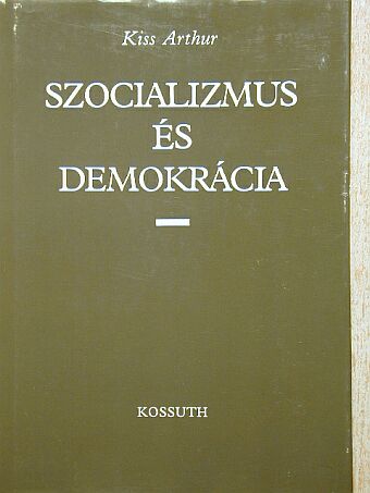 Kiss Arthur - Szocializmus és demokrácia [antikvár]
