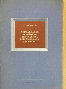 Ajtai Miklós - A népgazdaság fejlődése, szocialista építőmunkánk feladatai [antikvár]