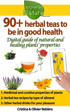 Olivier Rebiere Cristina Rebiere, - 90+ herbal teas to be in good health - A small digital guide to learn the natural and healing properties of plants [eKönyv: epub, mobi]