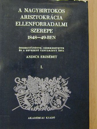 Andics Erzsébet - A nagybirtokos arisztokrácia ellenforradalmi szerepe 1848-49-ben I. [antikvár]