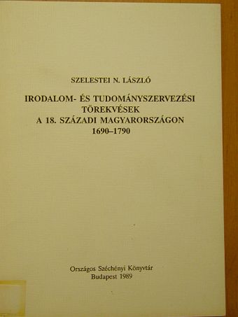 Szelestei N. László - Irodalom- és tudományszervezési törekvések a 18. századi Magyarországon [antikvár]