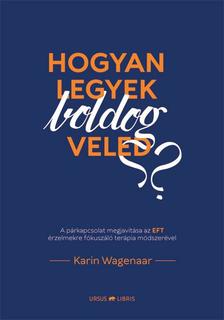 Karin Wagenaar - Hogyan legyek boldog veled? -  A párkapcsolat megjavítása az EFT érzelmekre fókuszáló terápia módszerével