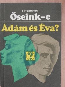 I. Peatnitchi - Őseink-e Ádám és Éva? [antikvár]