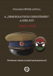 Polgár Péter Antal - A &quot;demokratikus csendőrség&quot;:  a kék Ávó, 1950 - 1975