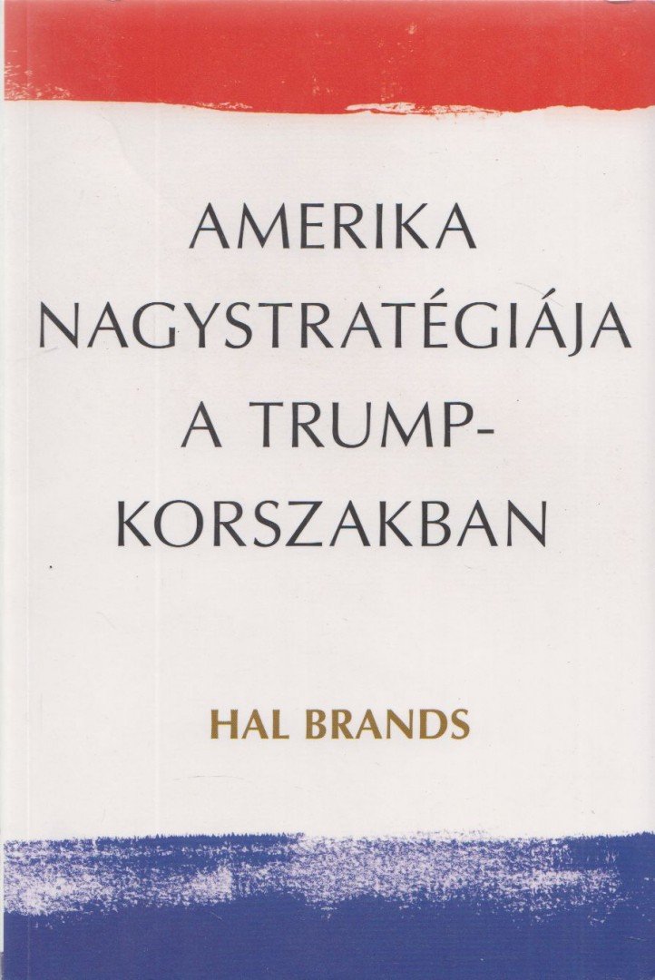 Hal Brands - Amerika nagystratégiája a Trump-korszakban [antikvár]
