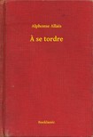 Alphonse Allais - A se tordre [eKönyv: epub, mobi]