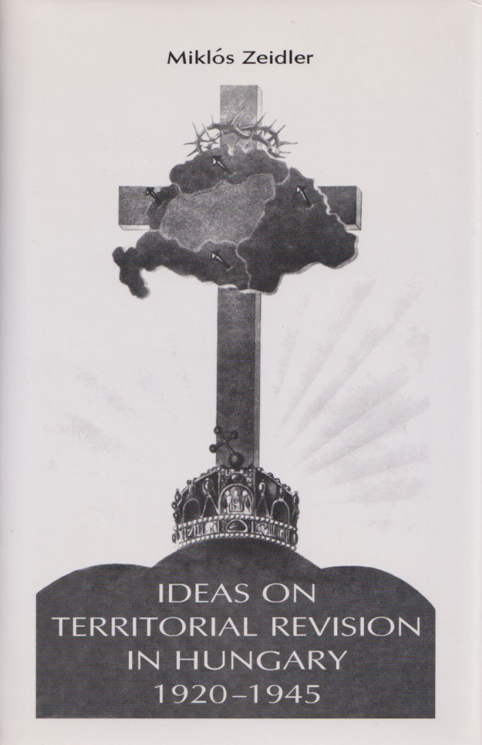Miklós Zeidler - Ideas on Territorial Revision in Hungary 1920-1945 [antikvár]