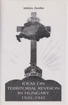 Miklós Zeidler - Ideas on Territorial Revision in Hungary 1920-1945 [antikvár]