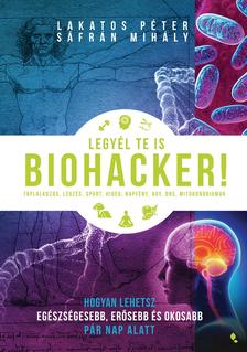 Lakatos Péter, Sáfrán Mihály - Legyél te is biohacker! - Hogyan lehetsz egészségesebb és okosabb pár nap alatt